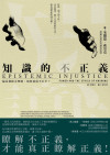 知識的不正義：偏見和缺乏理解，如何造成不公平？= Epistemic Injustice: Power and the Ethics of Knowing